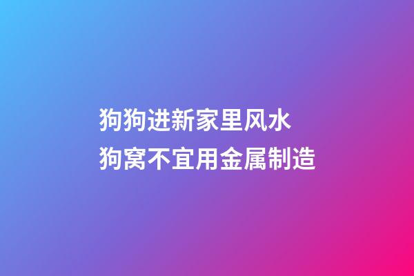 狗狗进新家里风水 狗窝不宜用金属制造